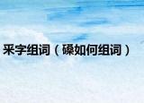 釆字组词（磉如何组词）