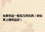 仙家供品一般买几样东西（给仙家上哪供品好）