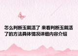 怎么判断玉戴活了 来看判断玉戴活了的方法具体情况详细内容介绍