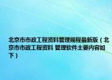 北京市市政工程资料管理规程最新版（北京市市政工程资料 管理软件主要内容如下）