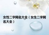 女性二字网名大全（女生二字网名大全）