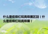 什么是低级红和高级黑区别（什么是低级红和高级黑）