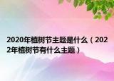 2020年植树节主题是什么（2022年植树节有什么主题）