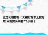 江苏无锡排骨（无锡排骨怎么做好吃 只需要简单的7个步骤）