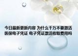 今日最新更新内容 为什么千万不要激活医保电子凭证 电子凭证激活收取费用吗