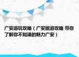 广安游玩攻略（广安旅游攻略 带你了解你不知道的魅力广安）