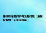 生根粉泡时间长有没有问题（生根粉泡根一天有问题吗）