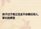 孩子过于独立完全不依赖任何人,家长的感觉