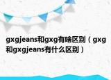 gxgjeans和gxg有啥区别（gxg和gxgjeans有什么区别）