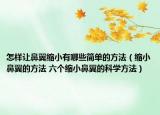 怎样让鼻翼缩小有哪些简单的方法（缩小鼻翼的方法 六个缩小鼻翼的科学方法）