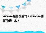 visvose是什么面料（visoose的面料是什么）