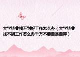 大学毕业找不到好工作怎么办（大学毕业找不到工作怎么办千万不要自暴自弃）