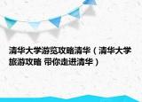 清华大学游览攻略清华（清华大学旅游攻略 带你走进清华）