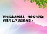 百度股市通新版本（百度股市通如何使用 以下是经验分享）