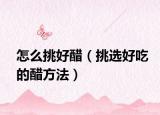 怎么挑好醋（挑选好吃的醋方法）