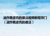 油炸脆皮肉的做法视频教程窍门（油炸脆皮肉的做法）