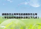 请假条怎么写学生的请假条怎么写（学生如何写请假条注意以下几点）