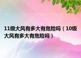 11级大风有多大有危险吗（10级大风有多大有危险吗）