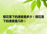 樱花落下的速度是多少（樱花落下的速度是几秒）