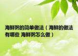 海鲜粥的简单做法（海鲜的做法有哪些 海鲜粥怎么做）