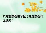 九龙城寨在哪个区（九龙寨在什么地方）