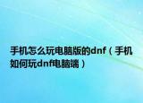 手机怎么玩电脑版的dnf（手机如何玩dnf电脑端）