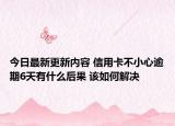 今日最新更新内容 信用卡不小心逾期6天有什么后果 该如何解决