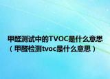 甲醛测试中的TVOC是什么意思（甲醛检测tvoc是什么意思）