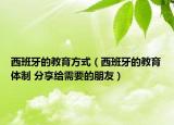 西班牙的教育方式（西班牙的教育体制 分享给需要的朋友）