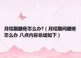 月经期腰疼怎么办?（月经期间腰疼怎么办 八点内容总结如下）