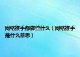网络推手都做些什么（网络推手是什么意思）