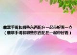 翡翠手镯和哪些东西配在一起带好看一点（翡翠手镯和哪些东西配在一起带好看）