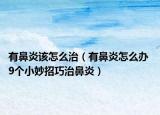 有鼻炎该怎么治（有鼻炎怎么办 9个小妙招巧治鼻炎）