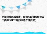 纳税申报怎么作废（如何作废纳税申报表下面教大家正确的申请作废步骤）