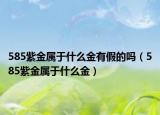 585紫金属于什么金有假的吗（585紫金属于什么金）