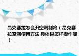 昂克赛拉怎么开空调制冷（昂克赛拉空调使用方法 具体是怎样操作呢）