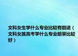文科女生学什么专业比较有前途（文科女孩高考学什么专业前景比较好）