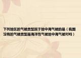 下列地区的气候类型属于地中海气候的是（我国没有的气候类型是海洋性气候地中海气候对吗）