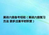 英语六级备考经验（英语六级复习方法 要多注重平时积累）