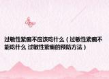 过敏性紫癜不应该吃什么（过敏性紫癜不能吃什么 过敏性紫癜的预防方法）