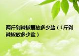 两斤剁辣椒要放多少盐（1斤剁辣椒放多少盐）