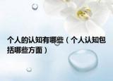 个人的认知有哪些（个人认知包括哪些方面）