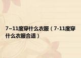 7~11度穿什么衣服（7-11度穿什么衣服合适）