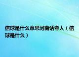 信球是什么意思河南话夸人（信球是什么）