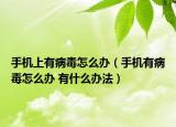 手机上有病毒怎么办（手机有病毒怎么办 有什么办法）