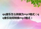 qq音乐怎么转换为mp3格式（qq音乐如何转换mp3格式）