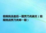 极限挑战最后一期贾乃亮嘉宾（极限挑战贾乃亮哪一期）