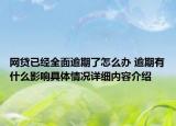 网贷已经全面逾期了怎么办 逾期有什么影响具体情况详细内容介绍