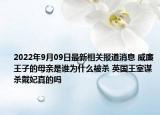 2022年9月09日最新相关报道消息 威廉王子的母亲是谁为什么被杀 英国王室谋杀戴妃真的吗