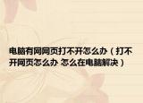 电脑有网网页打不开怎么办（打不开网页怎么办 怎么在电脑解决）